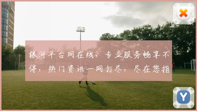 银河平台网在线，专业服务畅享不停，热门资讯一网打尽，尽在您指尖，快来体验
