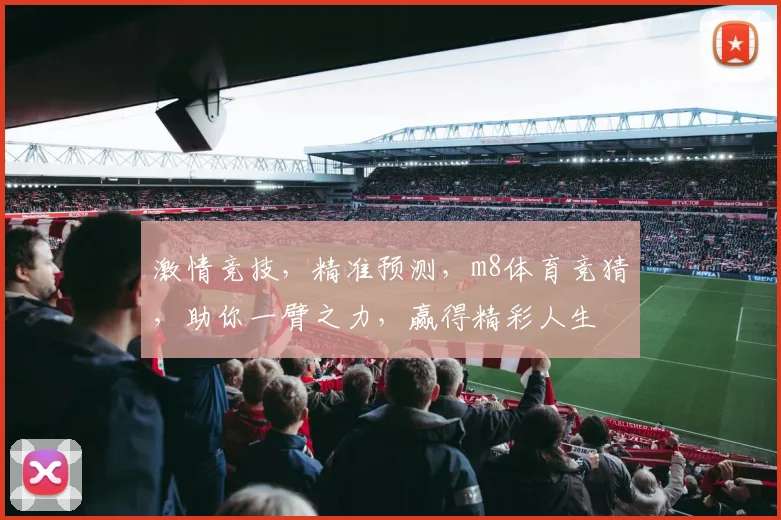激情竞技，精准预测，m8体育竞猜，助你一臂之力，赢得精彩人生
