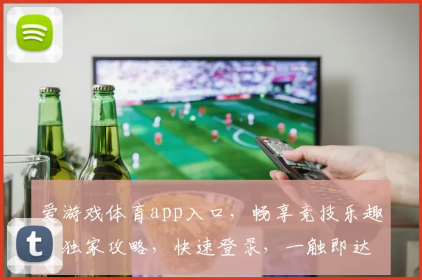 爱游戏体育app入口，畅享竞技乐趣，独家攻略，快速登录，一触即达